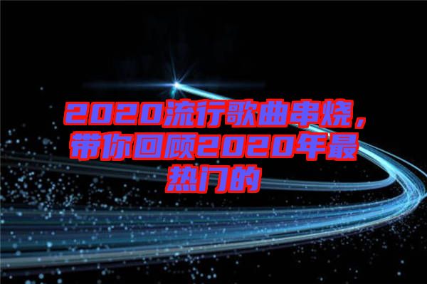 2020流行歌曲串燒，帶你回顧2020年最熱門的