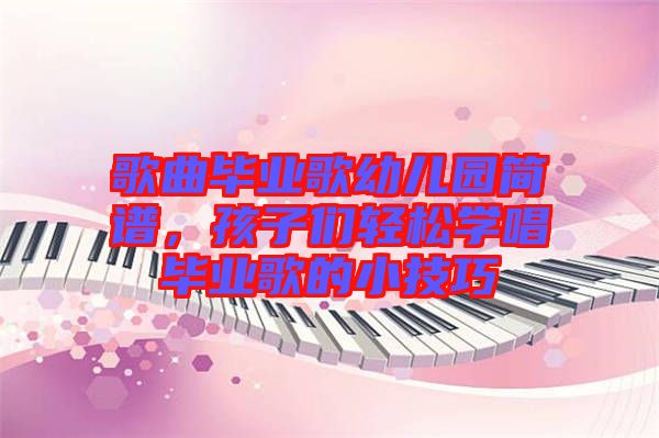 歌曲畢業(yè)歌幼兒園簡譜，孩子們輕松學(xué)唱畢業(yè)歌的小技巧