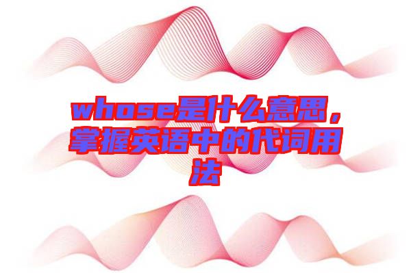 whose是什么意思，掌握英語(yǔ)中的代詞用法