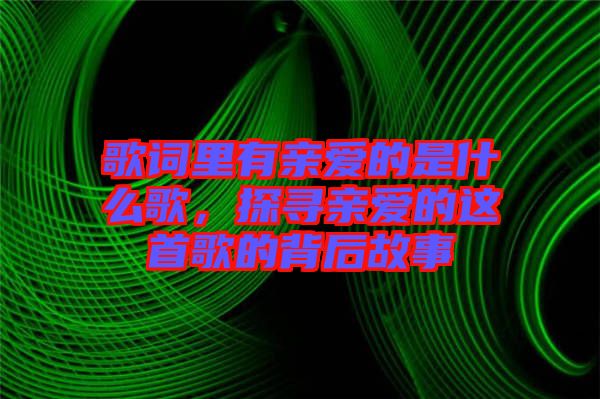 歌詞里有親愛的是什么歌，探尋親愛的這首歌的背后故事