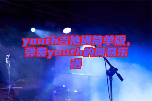 youth吉他譜簡單版，彈奏youth的簡易樂譜