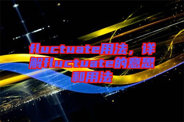 fluctuate用法，詳解fluctuate的意思和用法