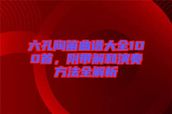 六孔陶笛曲譜大全100首，附帶解和演奏方法全解析