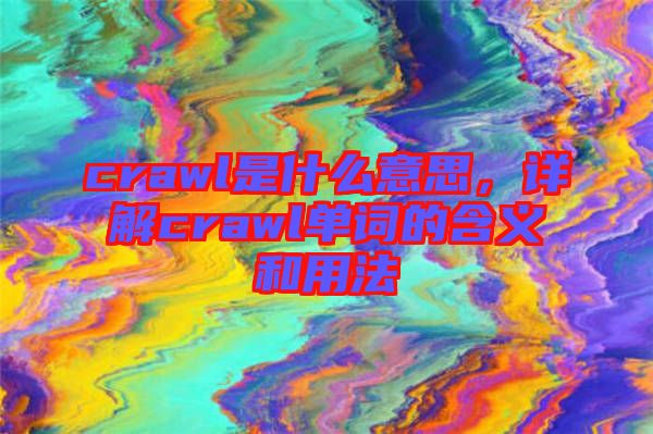 crawl是什么意思，詳解crawl單詞的含義和用法