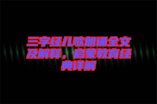 三字經(jīng)兒歌朗誦全文及解釋，啟蒙教育經(jīng)典詳解