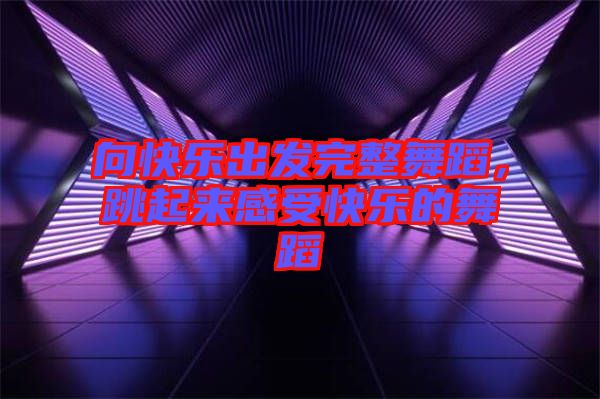 向快樂出發(fā)完整舞蹈，跳起來感受快樂的舞蹈