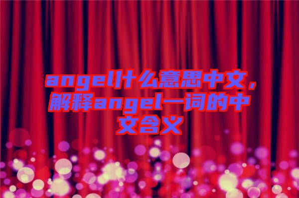 angel什么意思中文，解釋angel一詞的中文含義