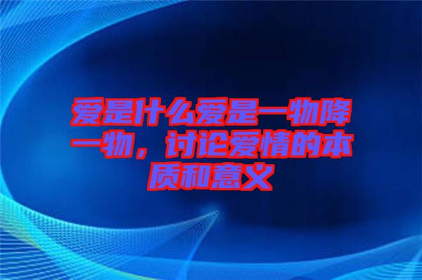 愛是什么愛是一物降一物，討論愛情的本質(zhì)和意義