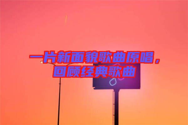 一片新面貌歌曲原唱，回顧經(jīng)典歌曲