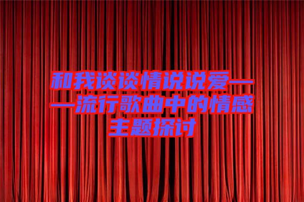 和我談談情說說愛——流行歌曲中的情感主題探討