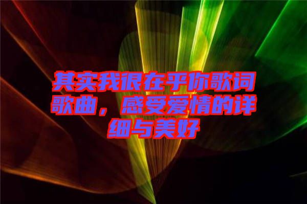 其實(shí)我很在乎你歌詞歌曲，感受愛情的詳細(xì)與美好