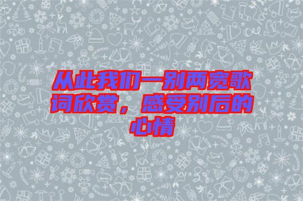 從此我們一別兩寬歌詞欣賞，感受別后的心情