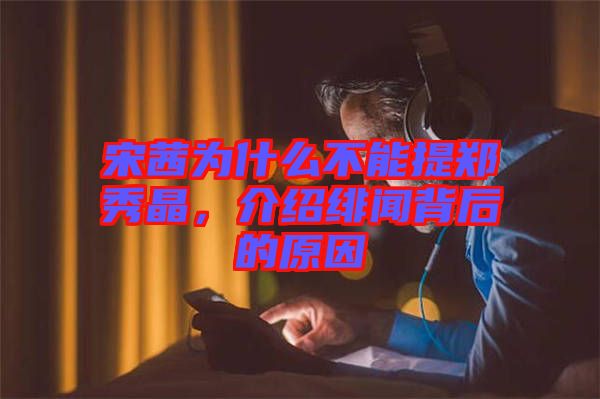 宋茜為什么不能提鄭秀晶，介紹緋聞背后的原因