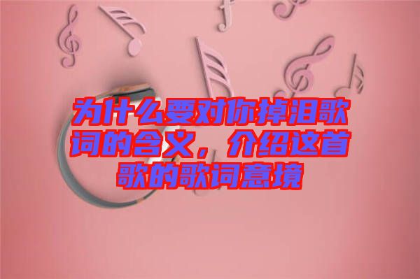 為什么要對你掉淚歌詞的含義，介紹這首歌的歌詞意境