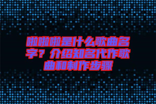 啦啦啦是什么歌曲名字？介紹知名代作歌曲和制作步驟