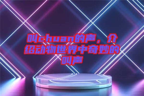 叫chuan的聲，介紹動(dòng)物世界中奇妙的叫聲