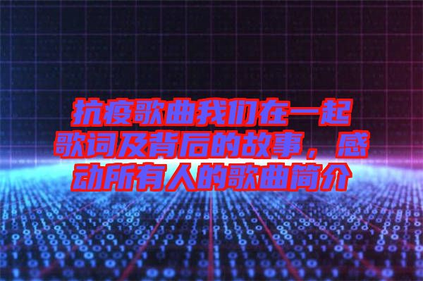 抗疫歌曲我們?cè)谝黄鸶柙~及背后的故事，感動(dòng)所有人的歌曲簡(jiǎn)介