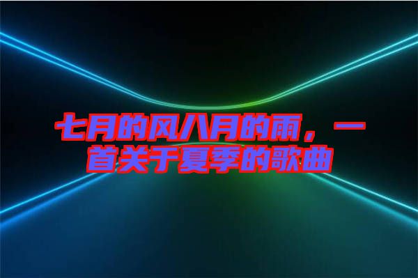 七月的風(fēng)八月的雨，一首關(guān)于夏季的歌曲