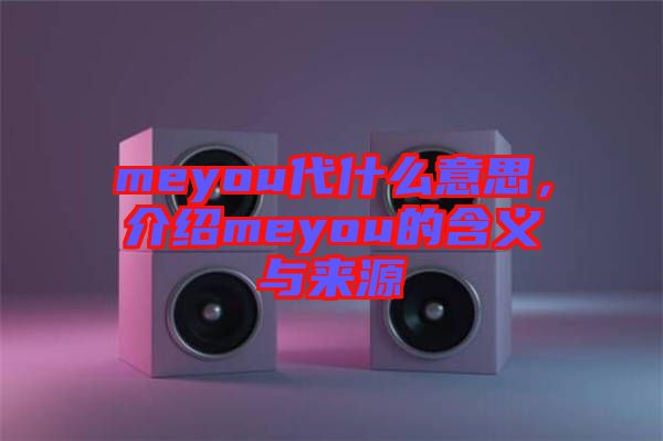 meyou代什么意思，介紹meyou的含義與來(lái)源