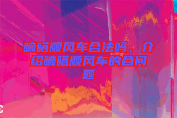 嘀嗒順風(fēng)車合法嗎，介紹嘀嗒順風(fēng)車的合問題