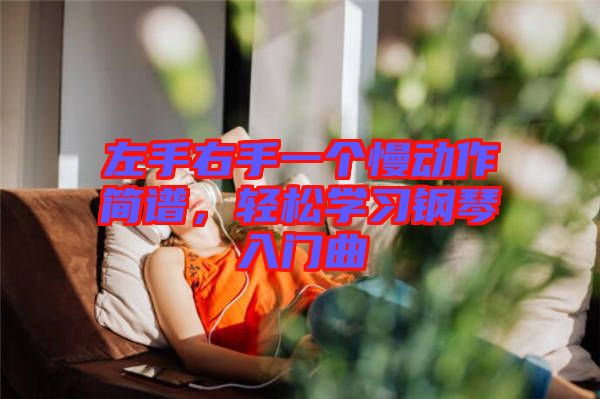 左手右手一個慢動作簡譜，輕松學(xué)習(xí)鋼琴入門曲