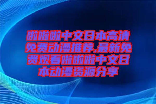 啦啦啦中文日本高清免費(fèi)動漫推薦,最新免費(fèi)觀看啦啦啦中文日本動漫資源分享