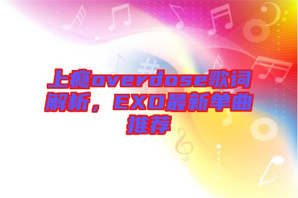 上癮overdose歌詞解析，EXO最新單曲推薦