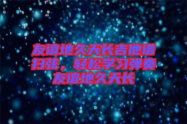 友誼地久天長吉他譜掃弦，輕松學習彈奏友誼地久天長