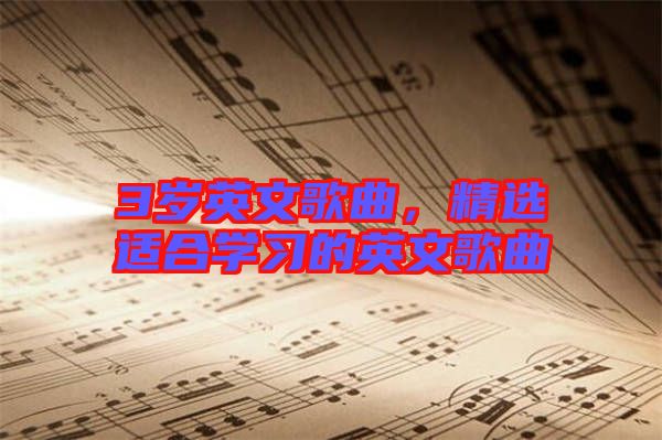 3歲英文歌曲，精選適合學(xué)習(xí)的英文歌曲