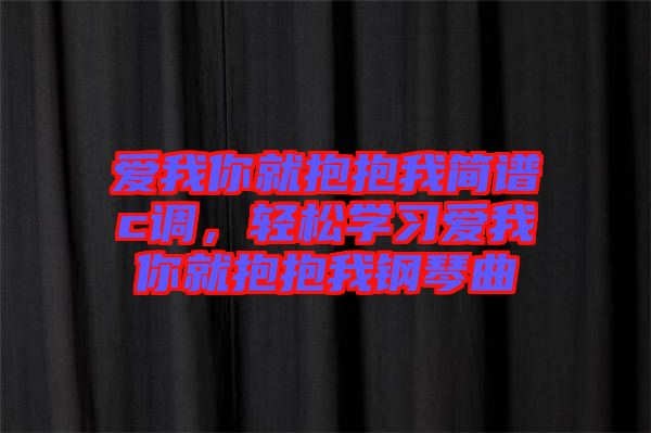 愛我你就抱抱我簡譜c調(diào)，輕松學(xué)習(xí)愛我你就抱抱我鋼琴曲