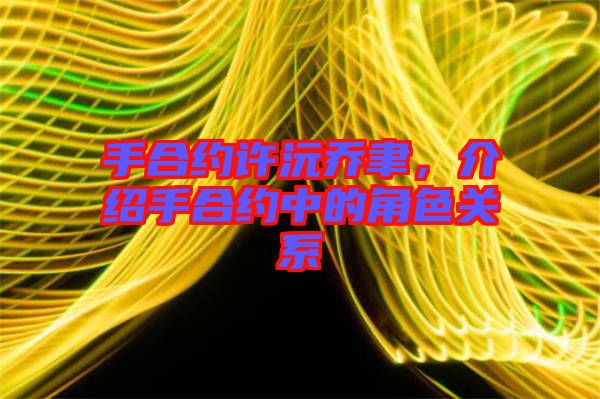 手合約許沅喬聿，介紹手合約中的角色關(guān)系