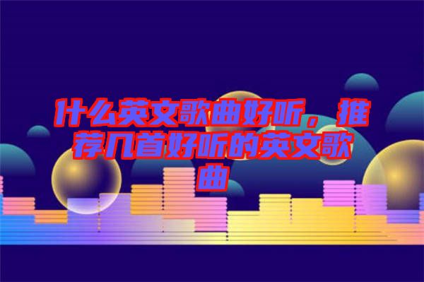 什么英文歌曲好聽，推薦幾首好聽的英文歌曲