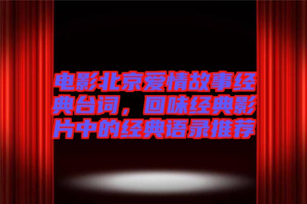 電影北京愛情故事經(jīng)典臺詞，回味經(jīng)典影片中的經(jīng)典語錄推薦