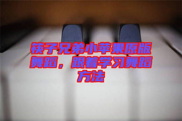 筷子兄弟小蘋果原版舞蹈，跟著學(xué)習(xí)舞蹈方法