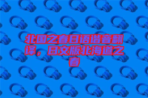 北國之春日語諧音翻譯，日文版北海道之春