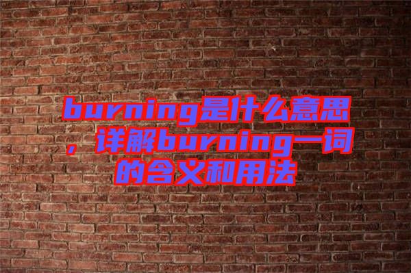 burning是什么意思，詳解burning一詞的含義和用法