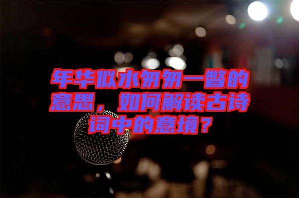 年華似水匆匆一瞥的意思，如何解讀古詩詞中的意境？