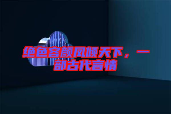 絕色容顏鳳傾天下，一部古代言情