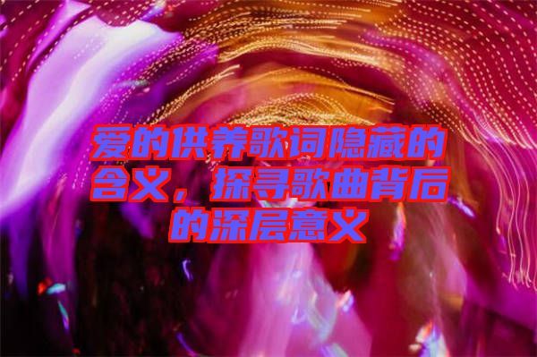 愛的供養(yǎng)歌詞隱藏的含義，探尋歌曲背后的深層意義