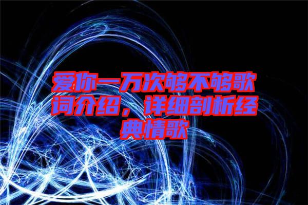 愛你一萬次夠不夠歌詞介紹，詳細剖析經(jīng)典情歌