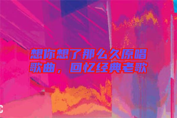 想你想了那么久原唱歌曲，回憶經典老歌