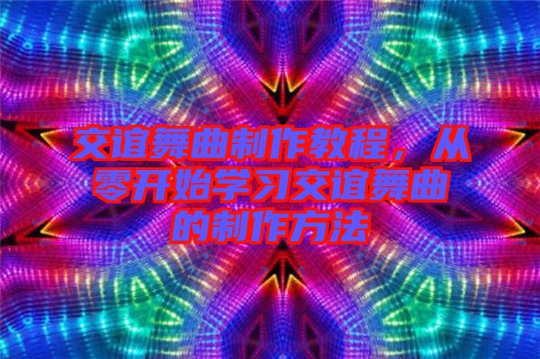 交誼舞曲制作教程，從零開始學(xué)習(xí)交誼舞曲的制作方法