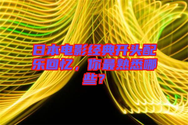 日本電影經典開頭配樂回憶，你最熟悉哪些？