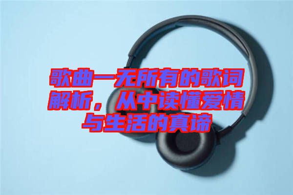 歌曲一無(wú)所有的歌詞解析，從中讀懂愛(ài)情與生活的真諦