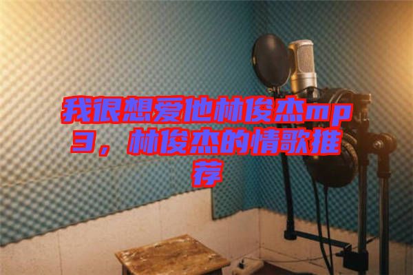 我很想愛(ài)他林俊杰mp3，林俊杰的情歌推薦