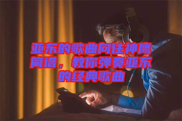 亞東的歌曲向往神鷹簡譜，教你彈奏亞東的經(jīng)典歌曲