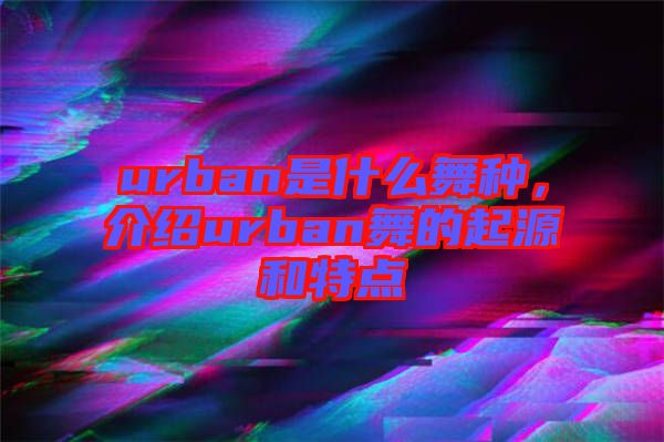 urban是什么舞種，介紹urban舞的起源和特點(diǎn)