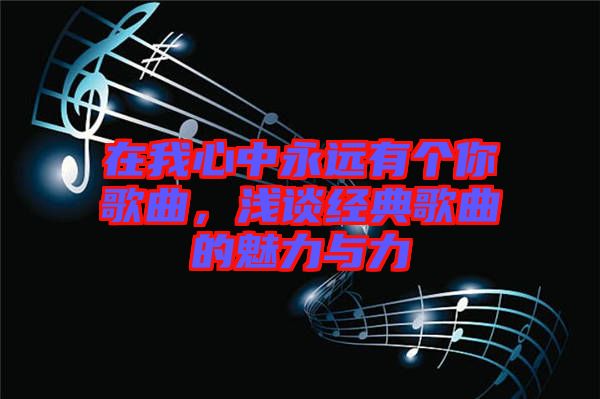 在我心中永遠(yuǎn)有個你歌曲，淺談經(jīng)典歌曲的魅力與力