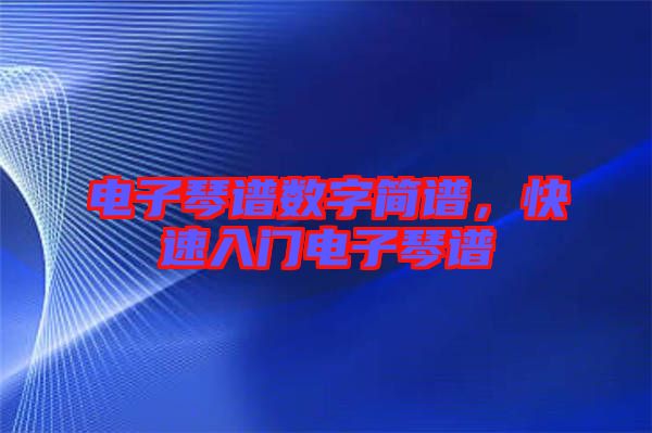 電子琴譜數字簡譜，快速入門電子琴譜