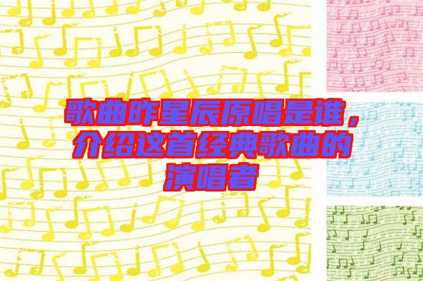 歌曲昨星辰原唱是誰，介紹這首經(jīng)典歌曲的演唱者